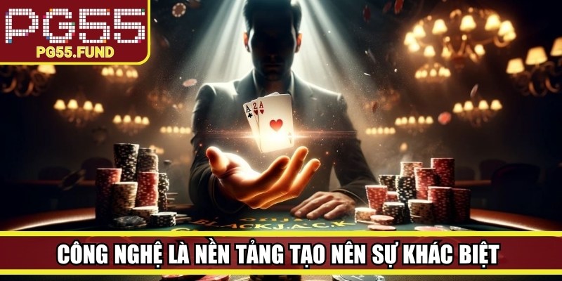 Công nghệ là nền tảng tạo nên sự khác biệt trong giải trí trực tuyến hiện nay