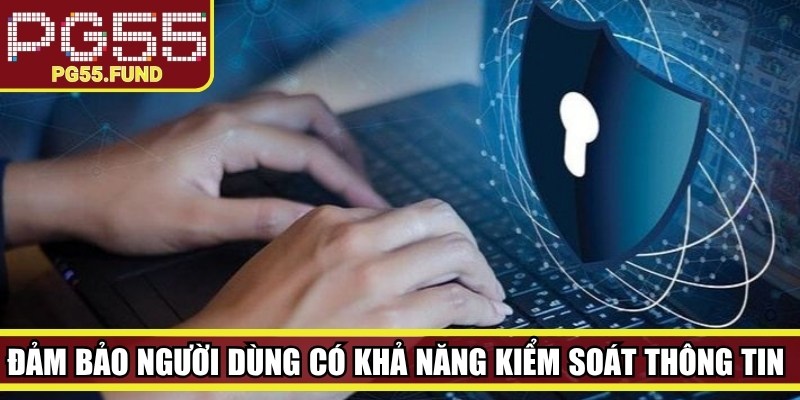 Đảm bảo người dùng có khả năng kiểm soát thông tin của mình