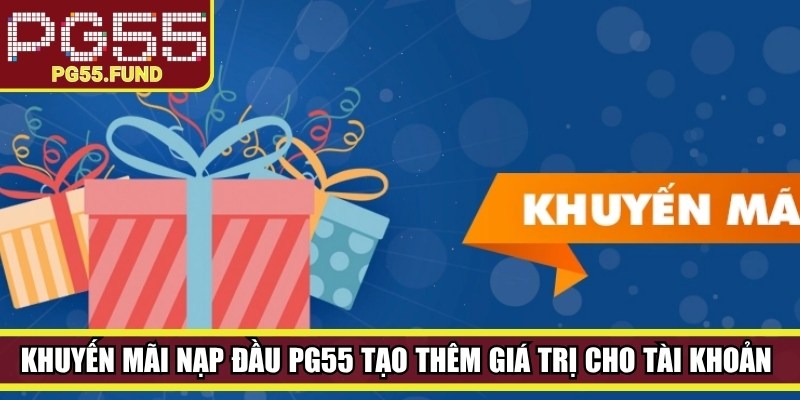 Khuyến mãi nạp đầu PG55 tạo thêm giá trị cho tài khoản mới khi bắt đầu tham gia 