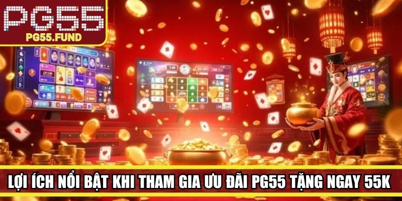 Lợi ích nổi bật khi tham gia ưu đãi PG55 tặng ngay 55K miễn phí